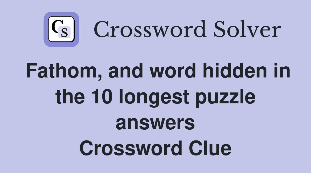 Fathom, and word hidden in the 10 longest puzzle answers Crossword Clue