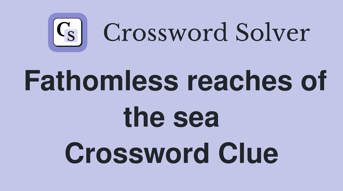Fathomless reaches of the sea Crossword Clue
