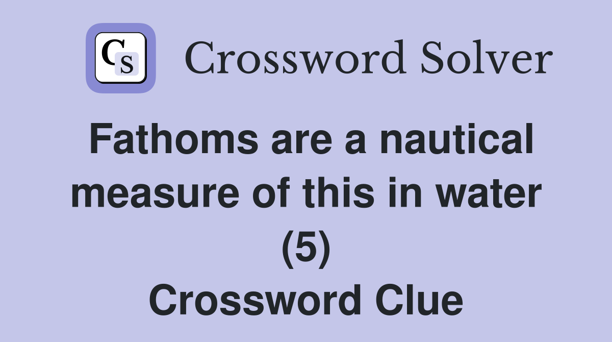 Fathoms are a nautical measure of this in water (5) Crossword Clue