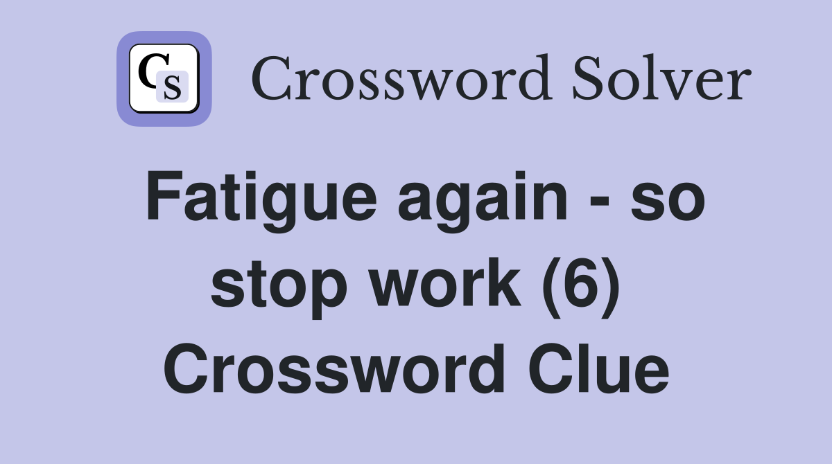 Fatigue again - so stop work (6) Crossword Clue