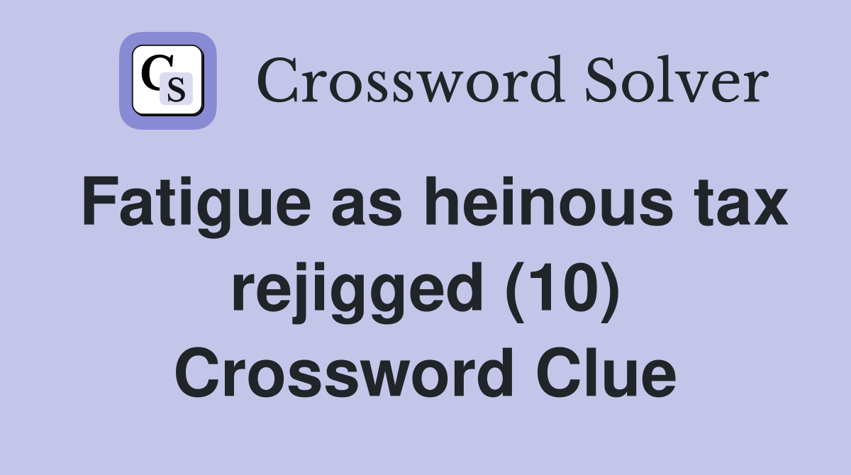 Fatigue as heinous tax rejigged (10) Crossword Clue