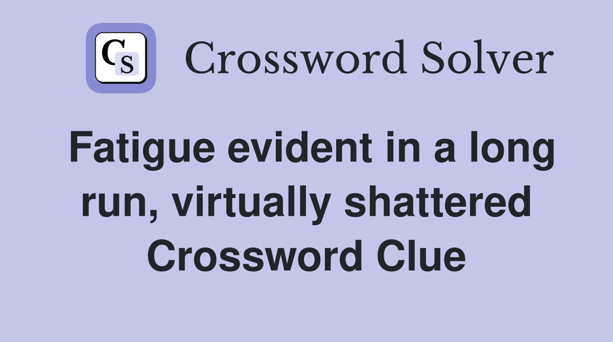 Fatigue evident in a long run, virtually shattered Crossword Clue