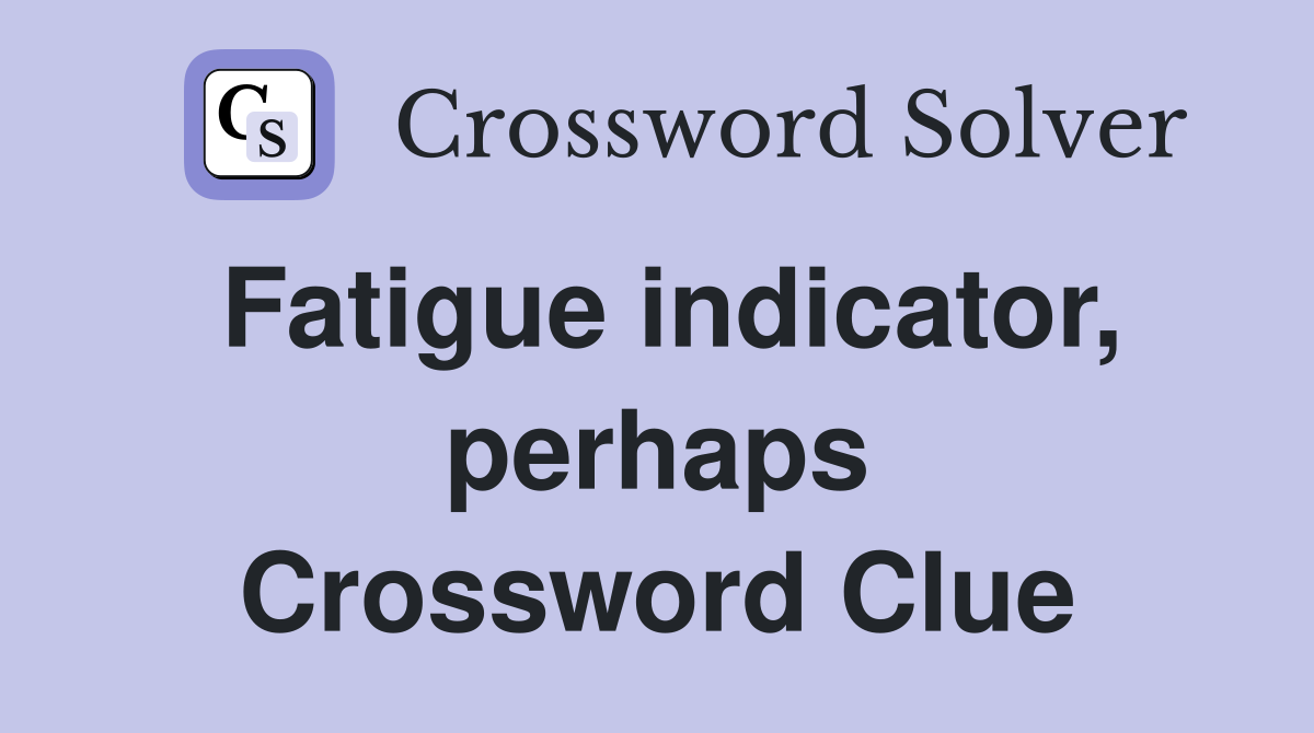 Fatigue indicator, perhaps Crossword Clue