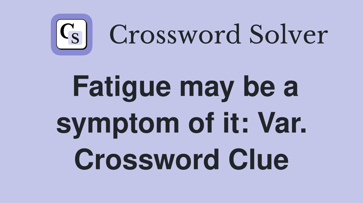 Fatigue may be a symptom of it: Var. Crossword Clue