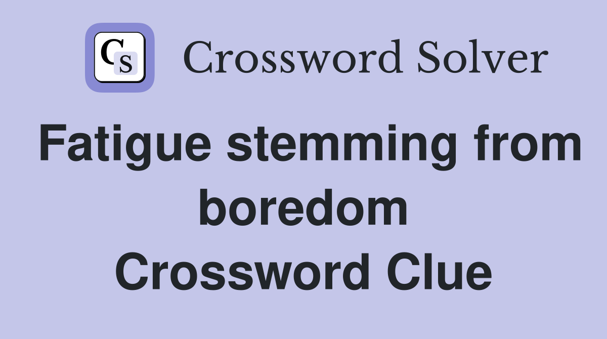 Fatigue stemming from boredom Crossword Clue
