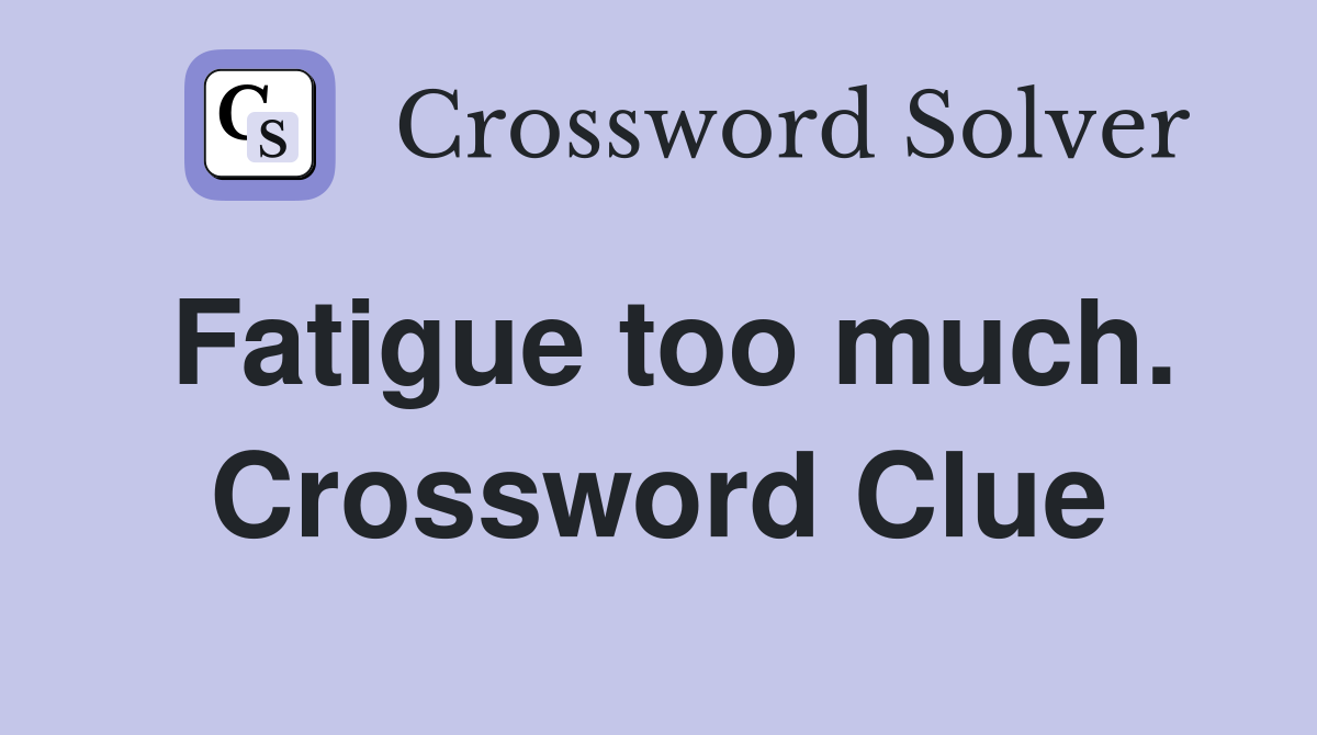 Fatigue too much. Crossword Clue