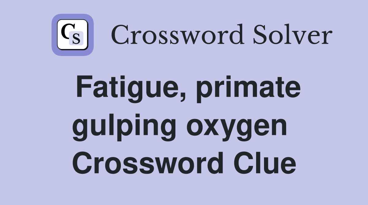 Fatigue, primate gulping oxygen  Crossword Clue