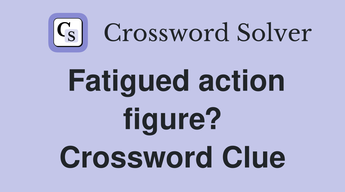 Fatigued action figure? Crossword Clue
