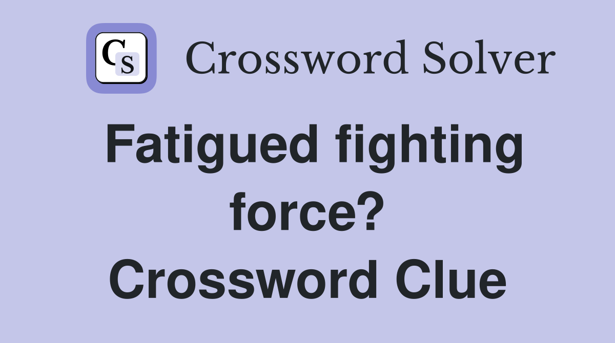 Fatigued fighting force? Crossword Clue