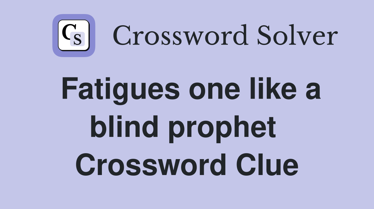 Fatigues one like a blind prophet  Crossword Clue