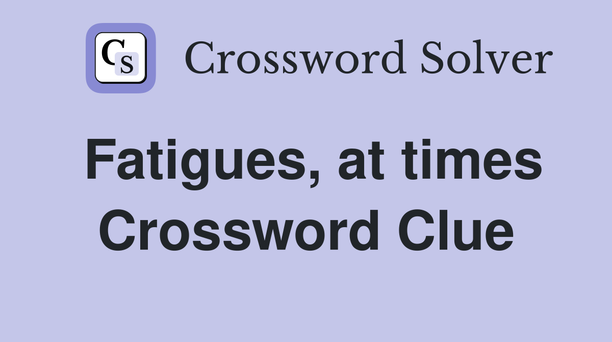 Fatigues, at times Crossword Clue