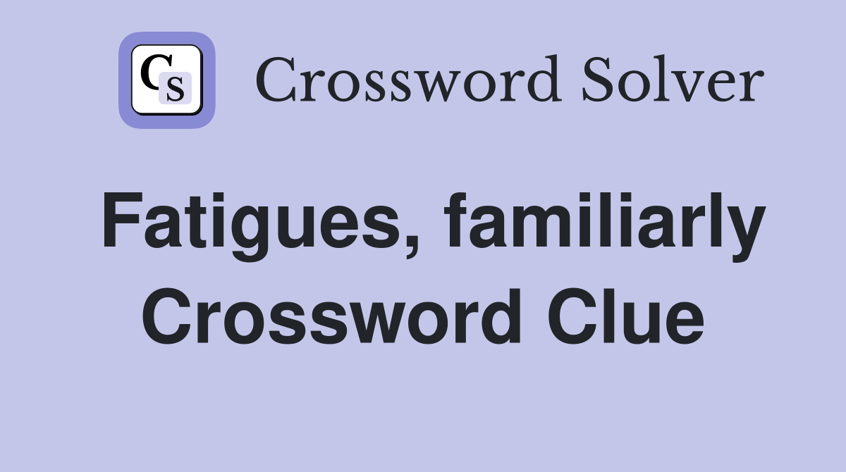 Fatigues, familiarly Crossword Clue