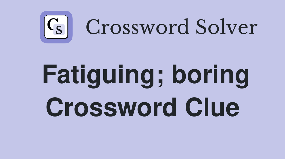 Fatiguing; boring Crossword Clue