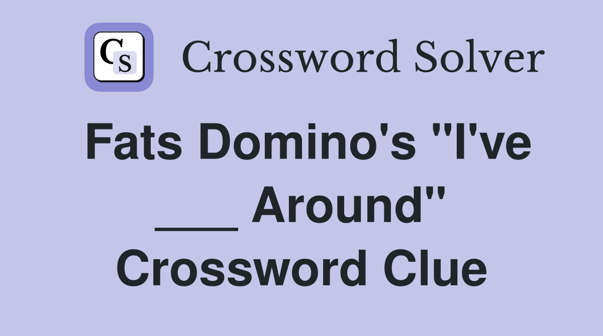 Fats Domino's "I've ___ Around" Crossword Clue