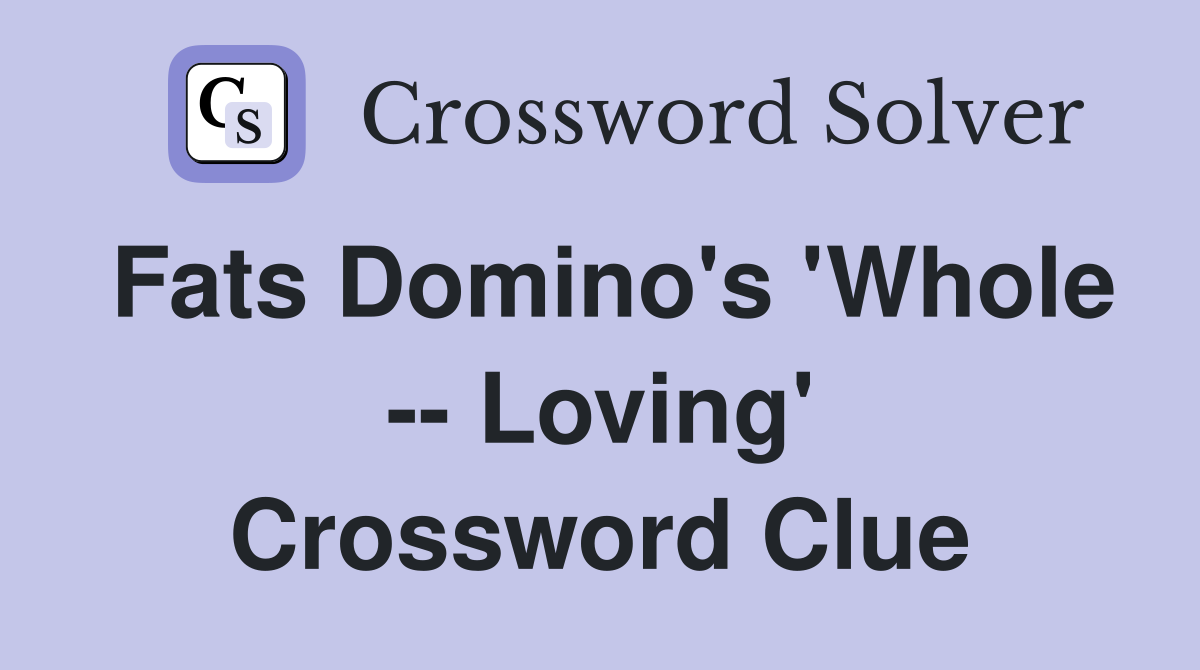 Fats Domino's 'Whole -- Loving' Crossword Clue