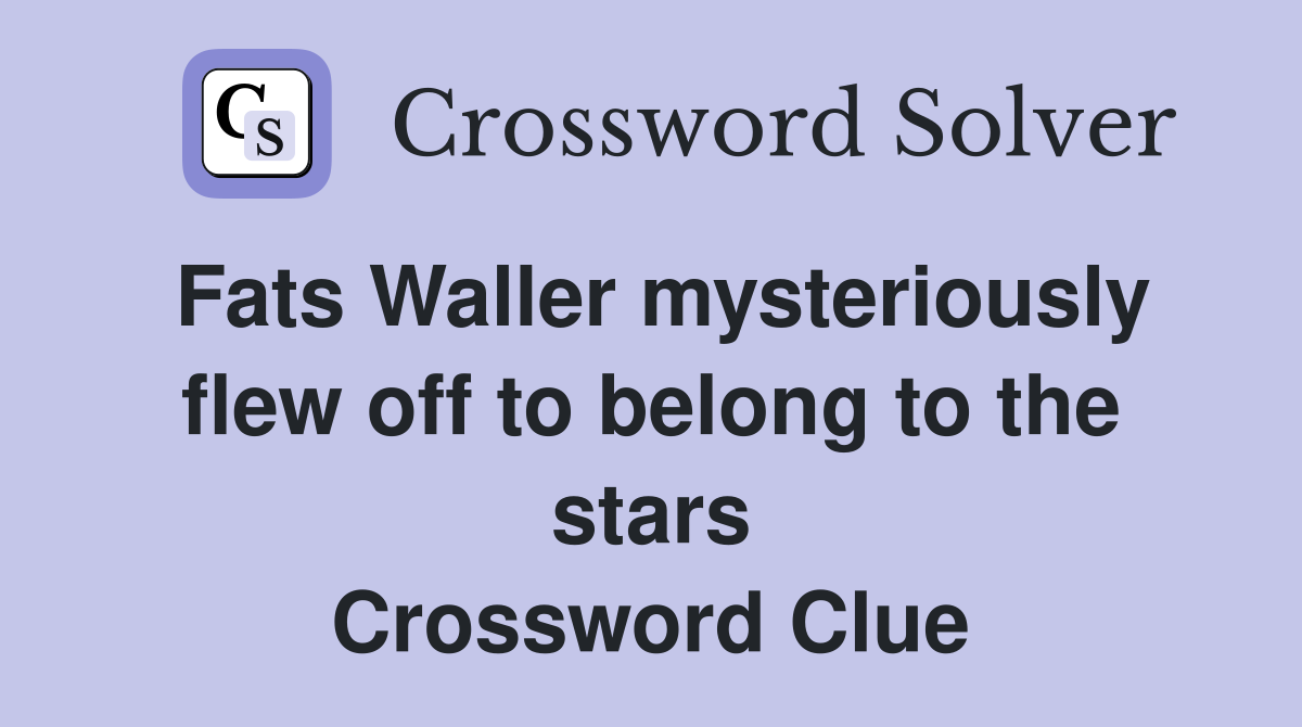 Fats Waller mysteriously flew off to belong to the stars Crossword Clue