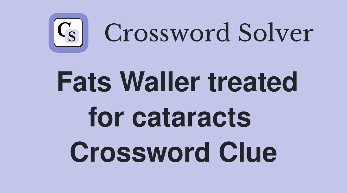 Fats Waller treated for cataracts  Crossword Clue