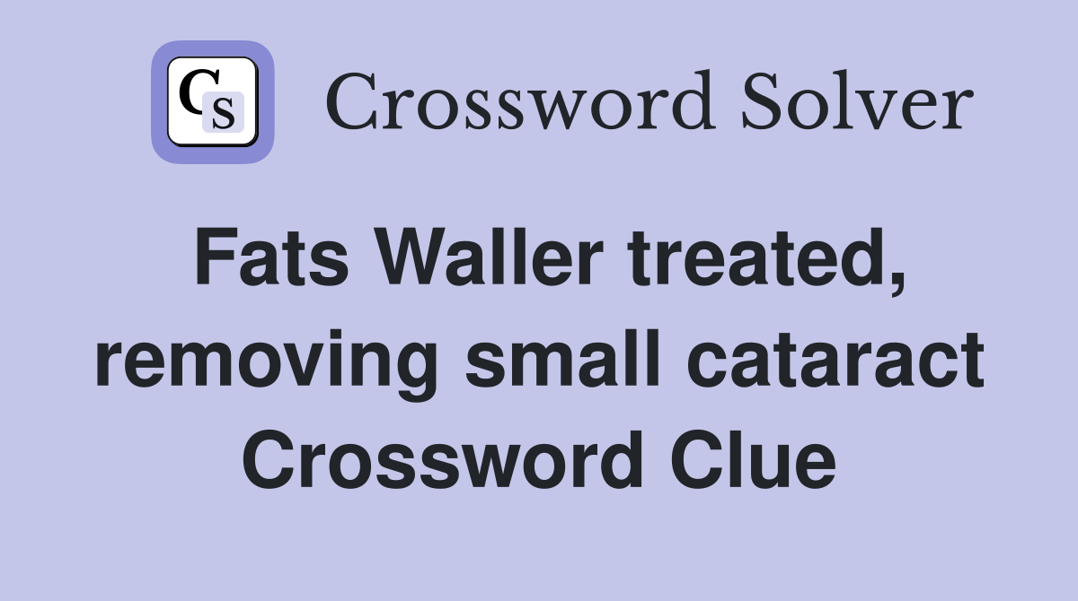 Fats Waller treated, removing small cataract Crossword Clue