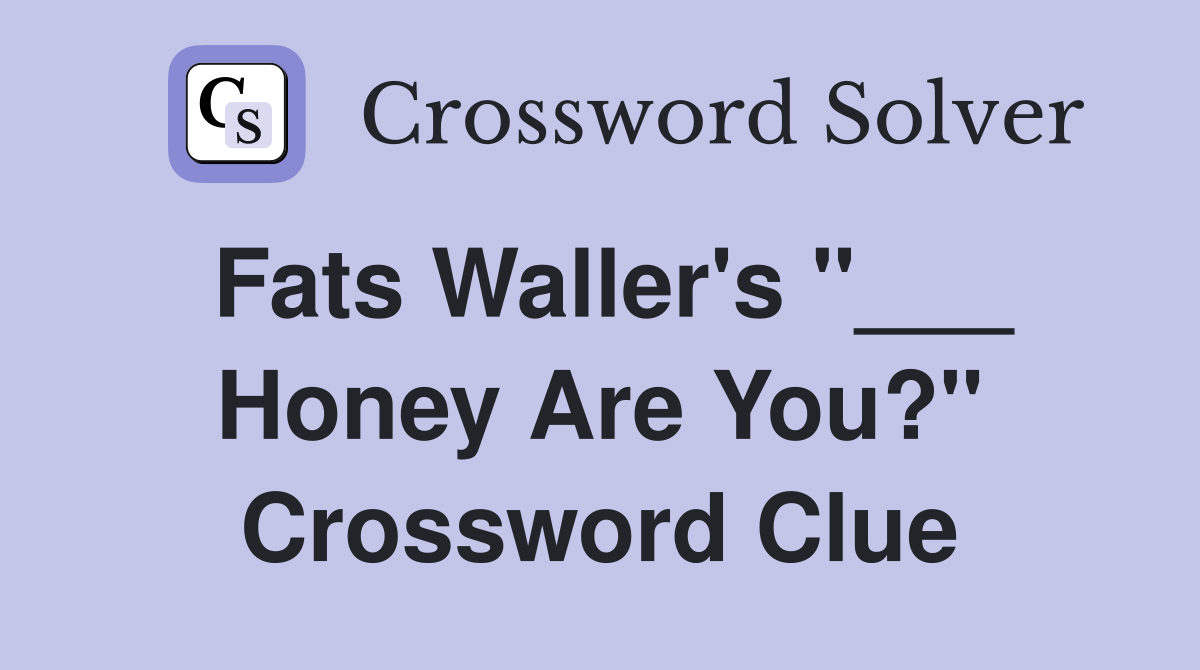 Fats Waller's "___ Honey Are You?" Crossword Clue