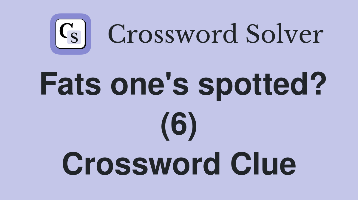 Fats one's spotted? (6) Crossword Clue