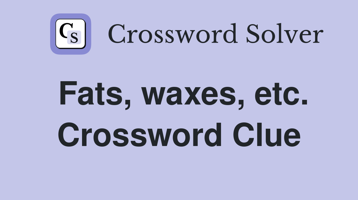 Fats, waxes, etc. Crossword Clue