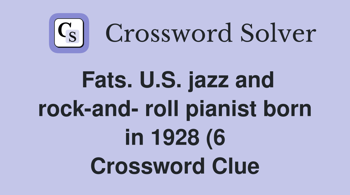 Fats U S jazz and rock and roll pianist born in 1928 (6) Crossword Fats U S jazz and rock and roll pianist born in 1928 (6) Crossword
