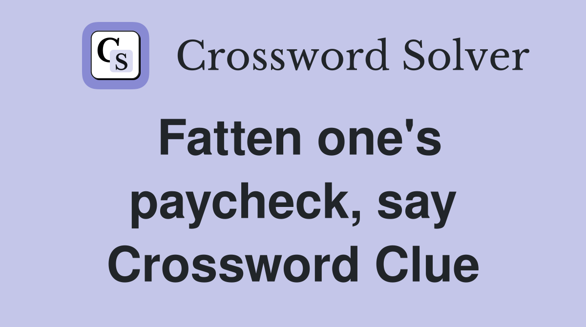 Fatten one's paycheck, say Crossword Clue