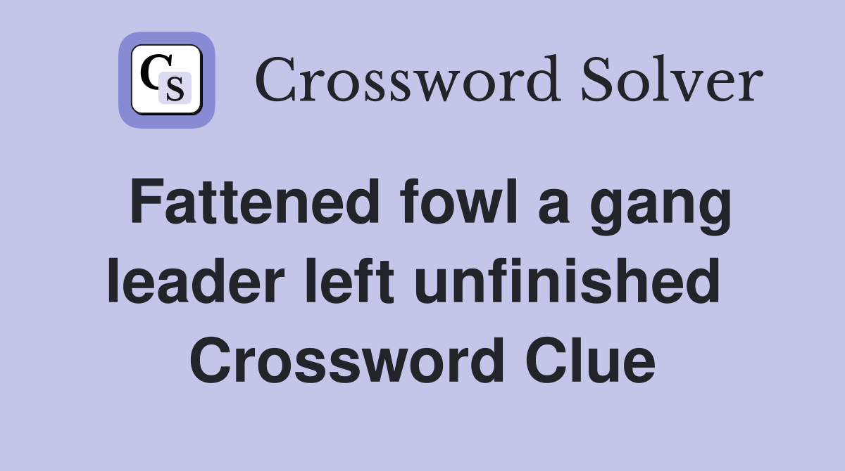 Fattened fowl a gang leader left unfinished  Crossword Clue
