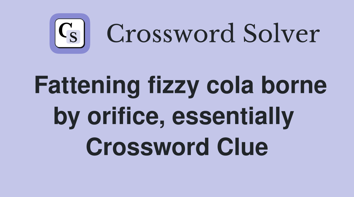 Fattening fizzy cola borne by orifice, essentially  Crossword Clue