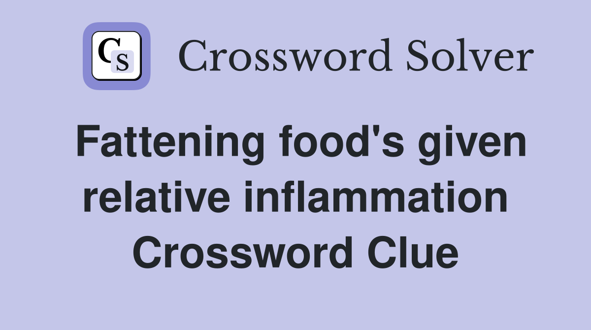 Fattening food's given relative inflammation Crossword Clue
