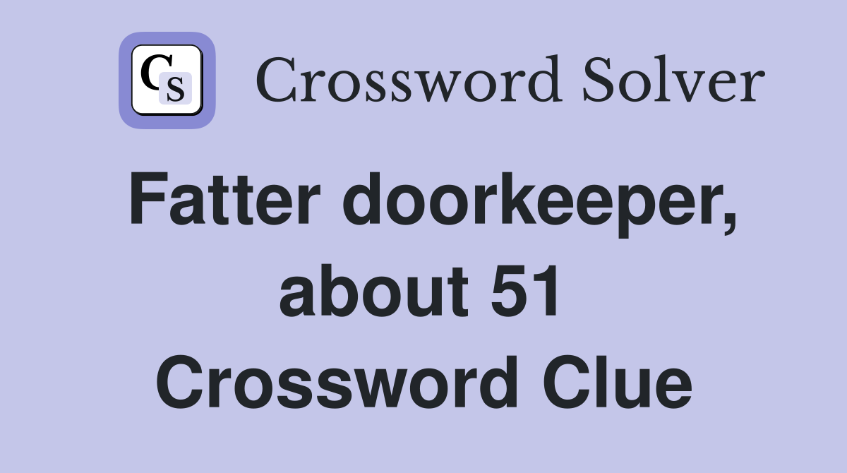 Fatter doorkeeper, about 51 Crossword Clue