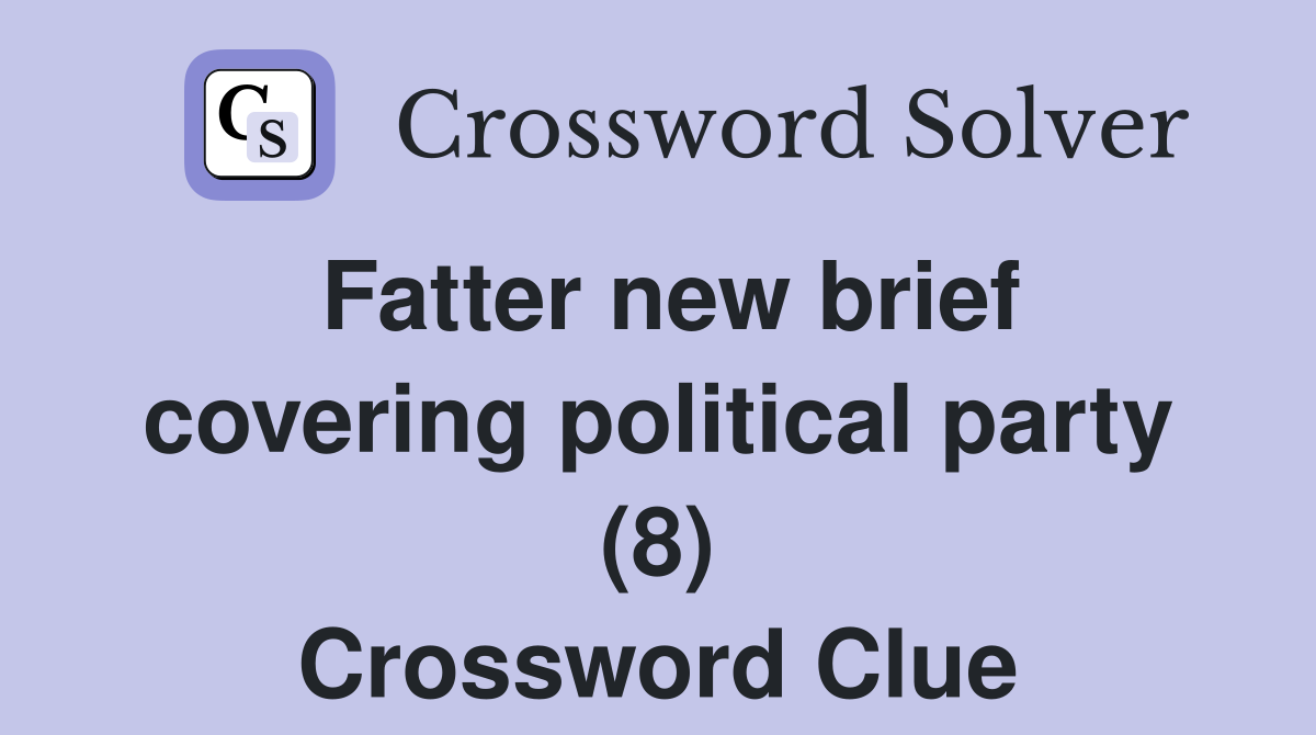 Fatter new brief covering political party (8) Crossword Clue