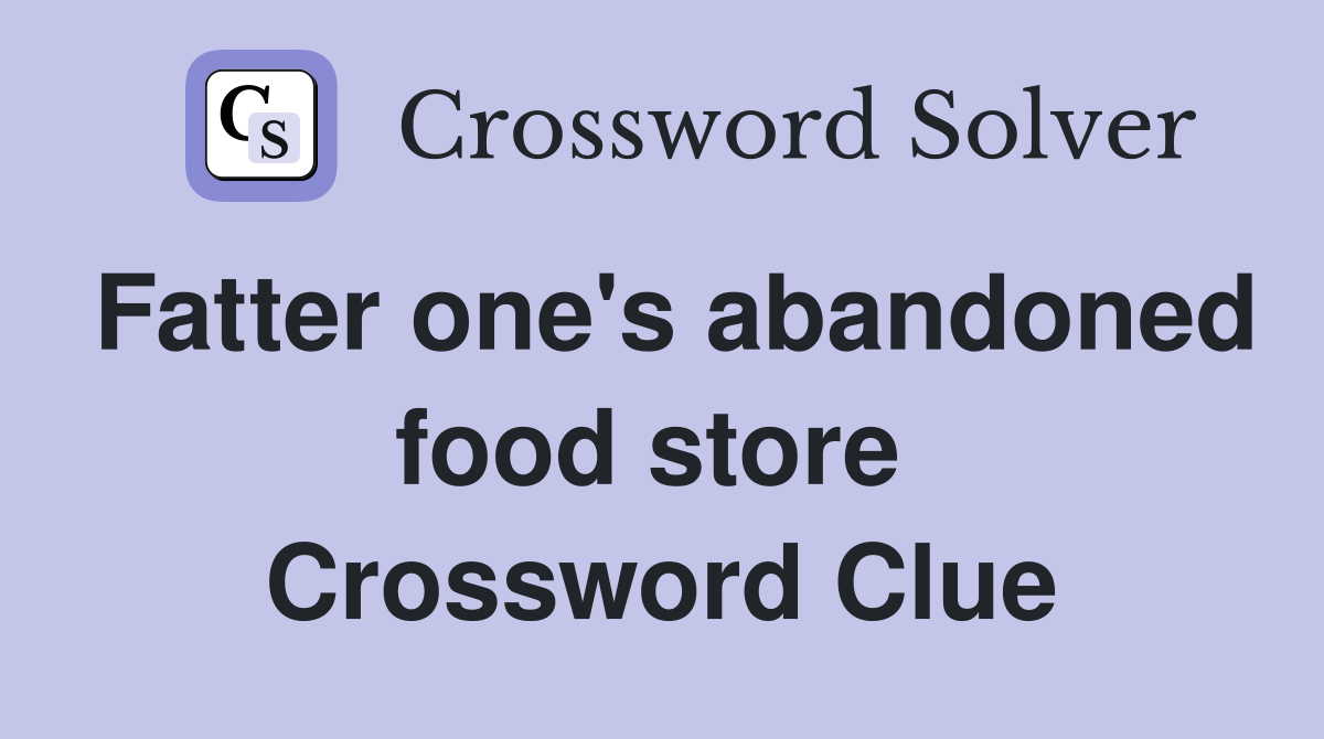Fatter one's abandoned food store  Crossword Clue