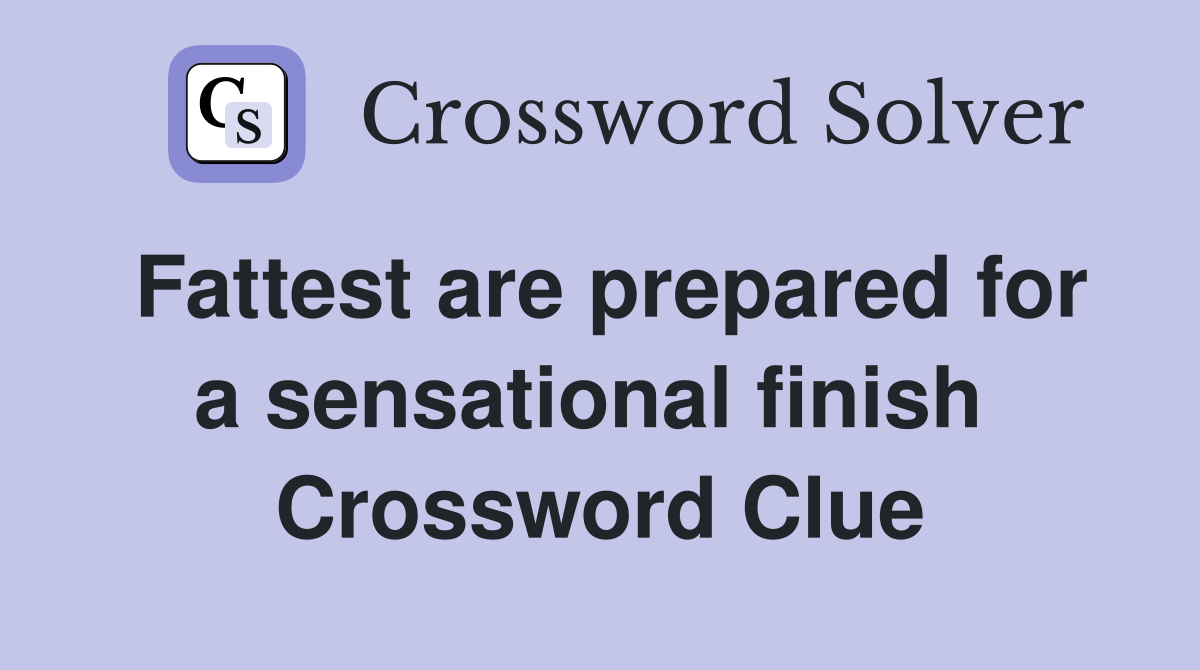 Fattest are prepared for a sensational finish  Crossword Clue