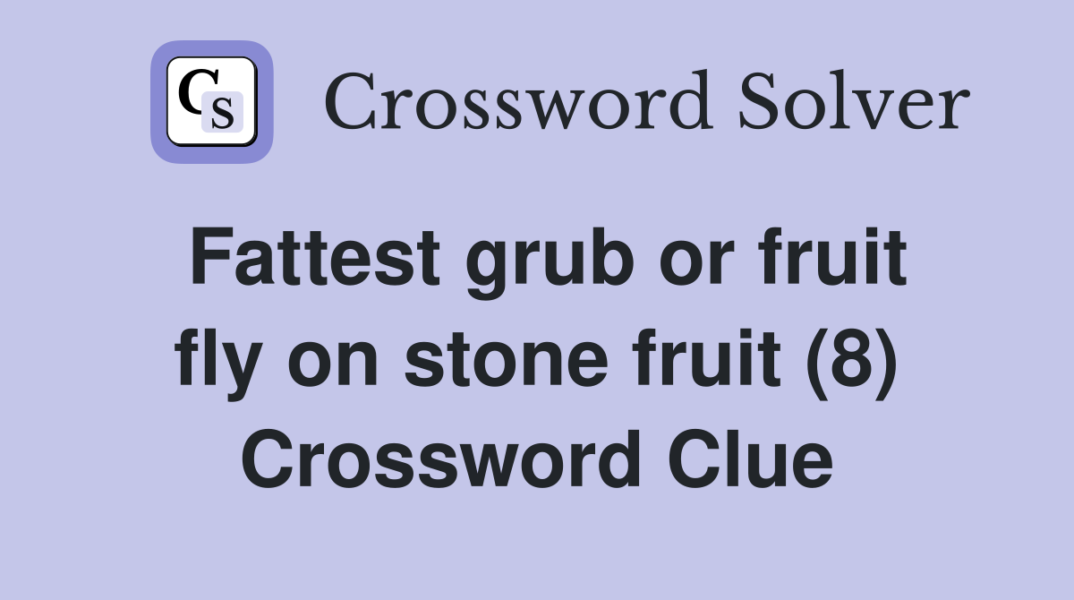 Fattest grub or fruit fly on stone fruit (8) Crossword Clue