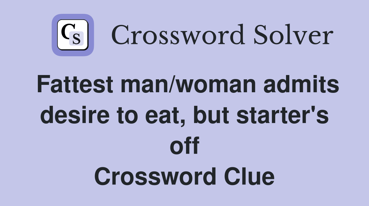 Fattest man/woman admits desire to eat, but starter's off Crossword Clue