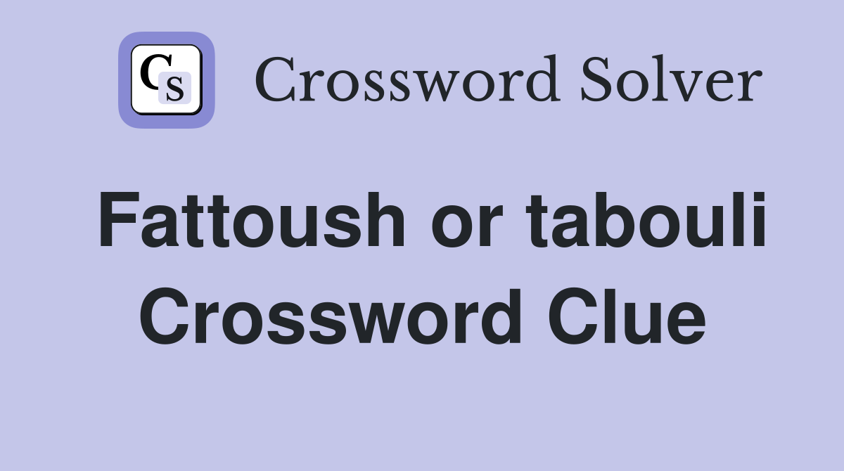 Fattoush or tabouli Crossword Clue
