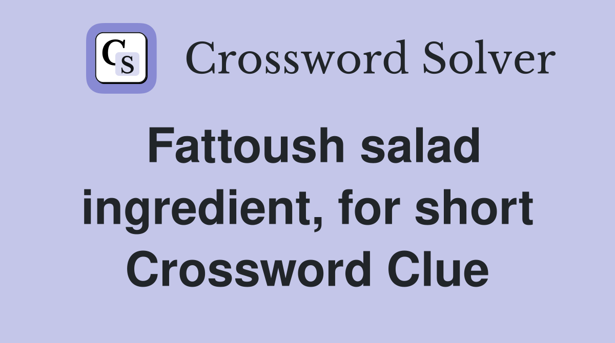 Fattoush salad ingredient, for short Crossword Clue