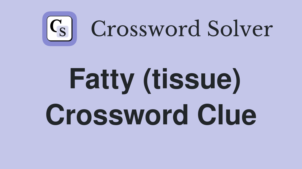 Fatty (tissue) Crossword Clue