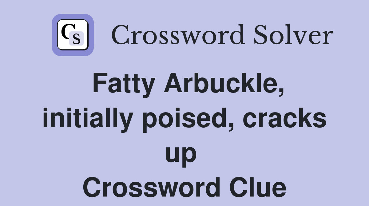 Fatty Arbuckle, initially poised, cracks up  Crossword Clue