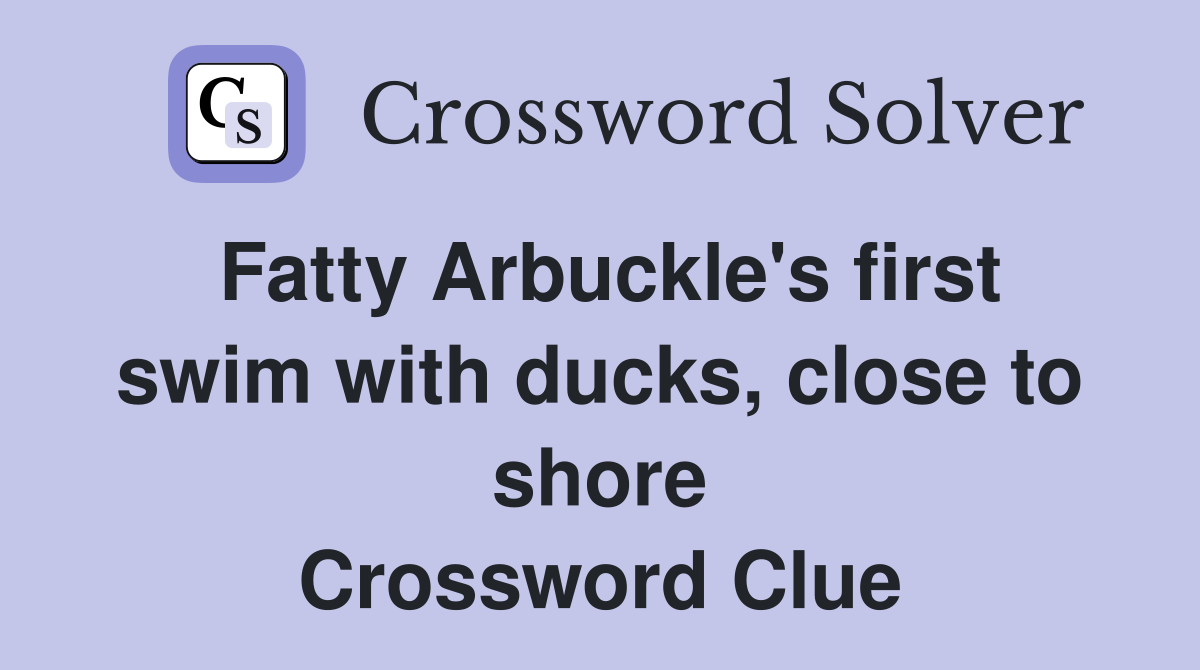 Fatty Arbuckle's first swim with ducks, close to shore Crossword Clue