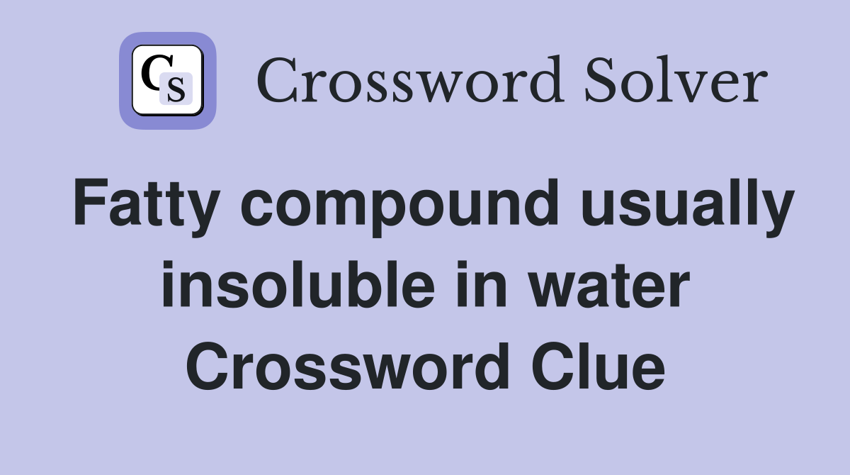 Fatty compound usually insoluble in water Crossword Clue