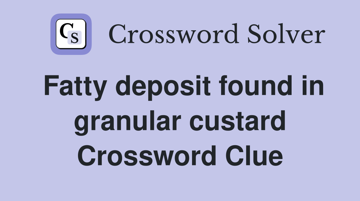 Fatty deposit found in granular custard Crossword Clue