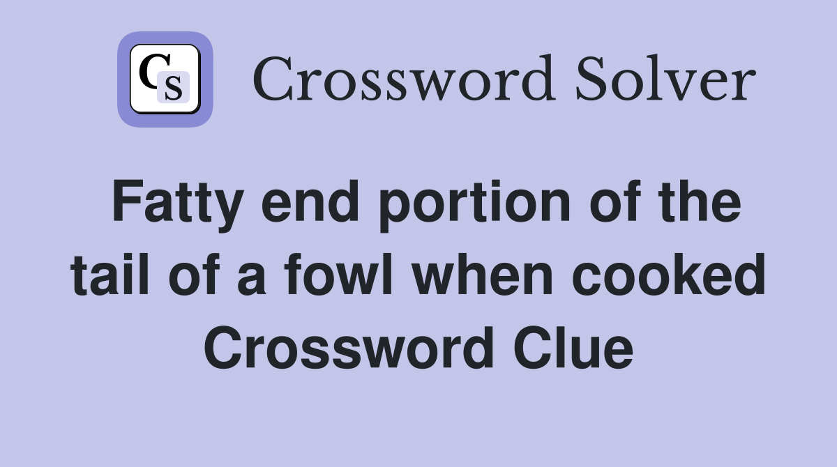 Fatty end portion of the tail of a fowl when cooked Crossword Clue