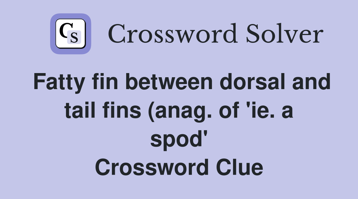 Fatty fin between dorsal and tail fins (anag of #39 ie a spod #39 )) (7 Fatty fin between dorsal and tail fins (anag of #39 ie a spod #39 )) (7