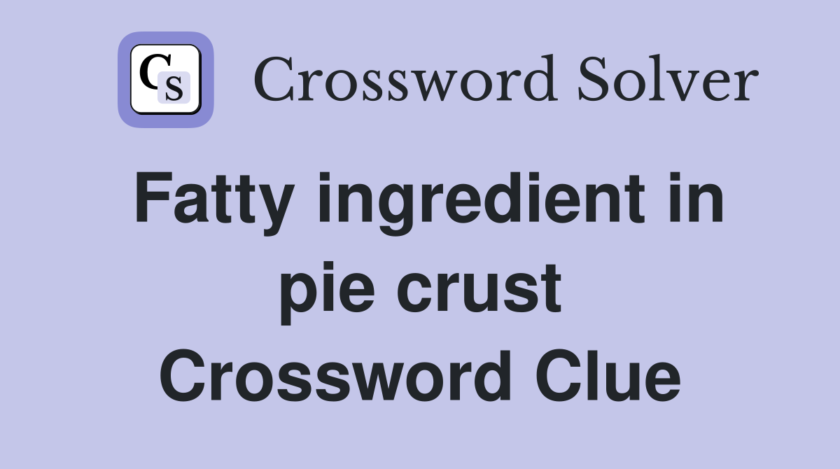Fatty ingredient in pie crust Crossword Clue