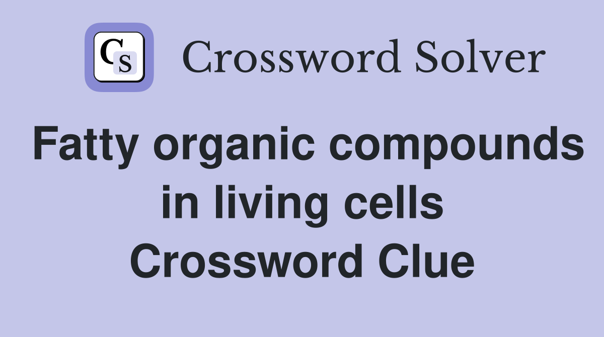 Fatty organic compounds in living cells Crossword Clue