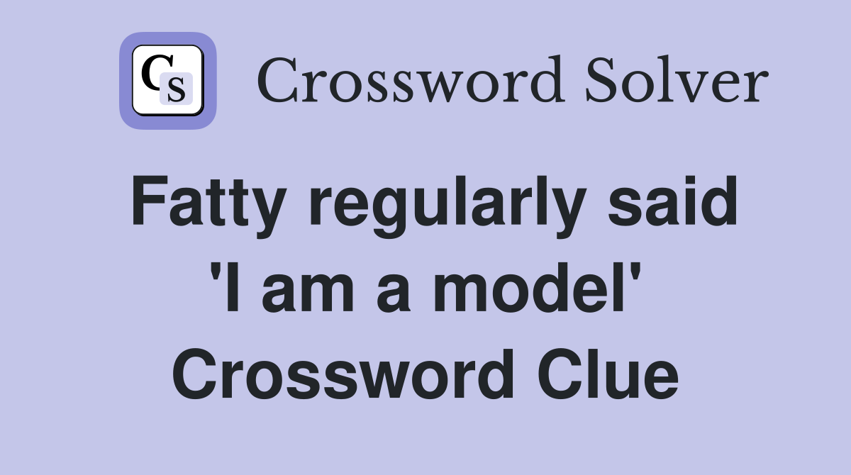 Fatty regularly said 'I am a model' Crossword Clue