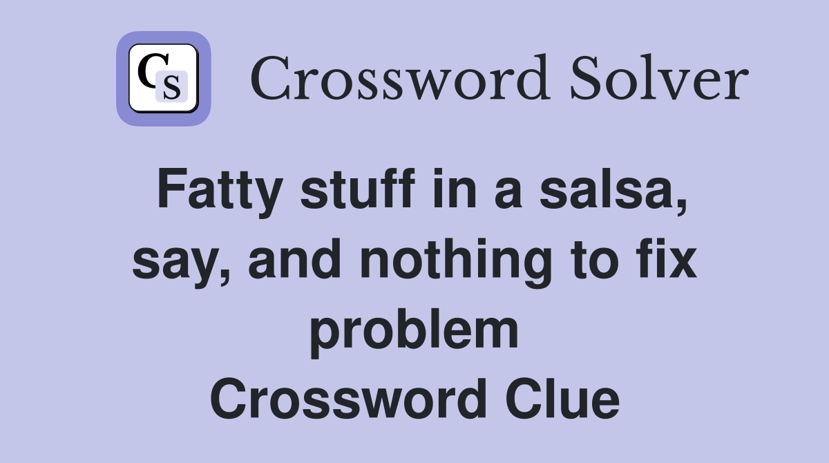 Fatty stuff in a salsa, say, and nothing to fix problem Crossword Clue