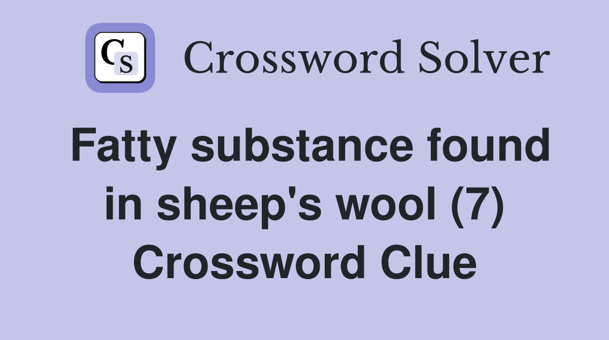 Fatty substance found in sheep's wool (7) Crossword Clue
